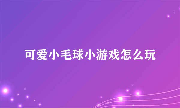 可爱小毛球小游戏怎么玩