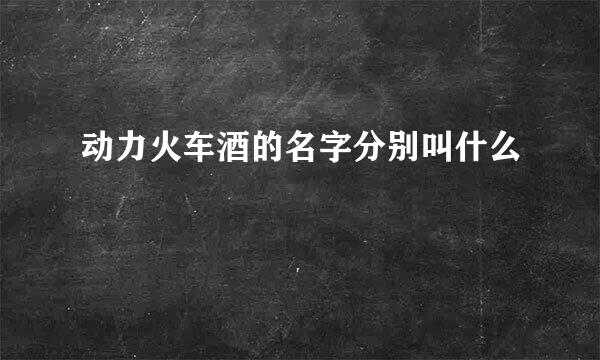 动力火车酒的名字分别叫什么