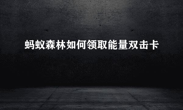 蚂蚁森林如何领取能量双击卡