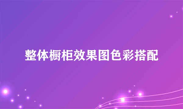 整体橱柜效果图色彩搭配