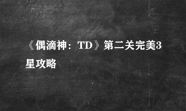 《偶滴神：TD》第二关完美3星攻略