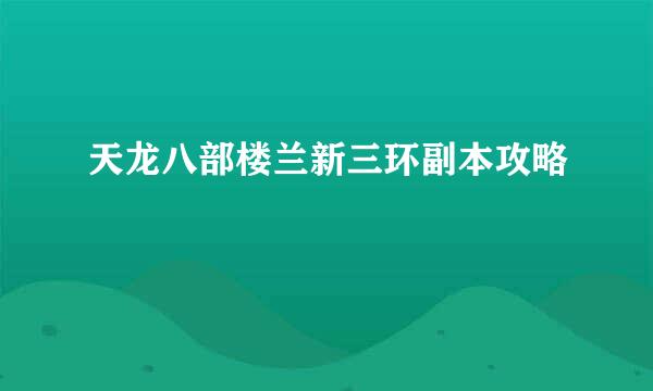 天龙八部楼兰新三环副本攻略