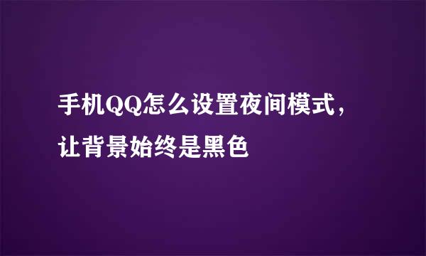 手机QQ怎么设置夜间模式，让背景始终是黑色