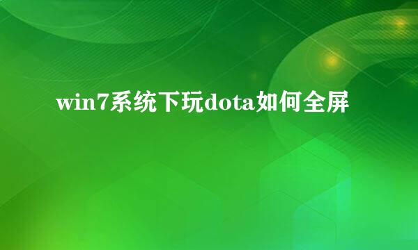 win7系统下玩dota如何全屏