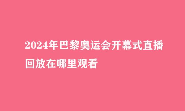 2024年巴黎奥运会开幕式直播回放在哪里观看