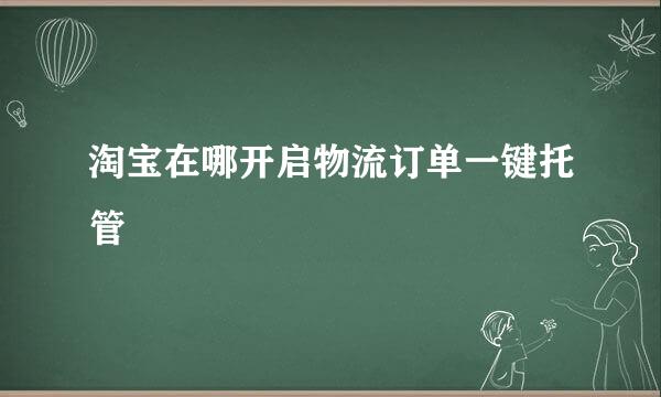 淘宝在哪开启物流订单一键托管