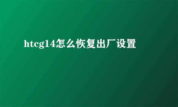 htcg14怎么恢复出厂设置