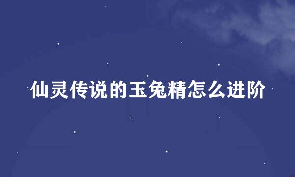 仙灵传说的玉兔精怎么进阶