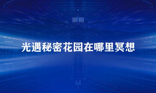光遇秘密花园在哪里冥想