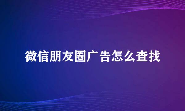 微信朋友圈广告怎么查找