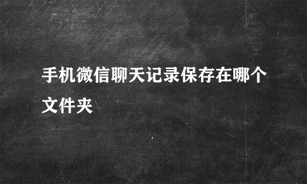 手机微信聊天记录保存在哪个文件夹