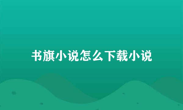 书旗小说怎么下载小说