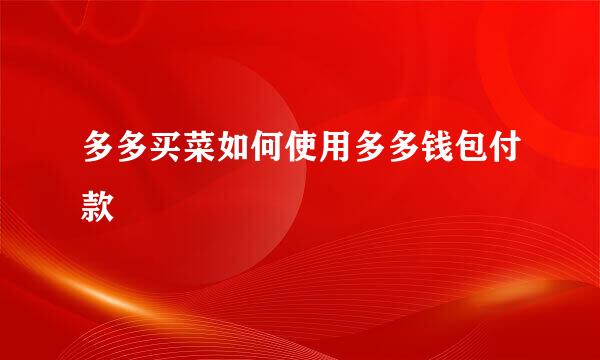 多多买菜如何使用多多钱包付款