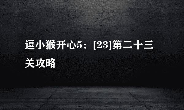 逗小猴开心5：[23]第二十三关攻略