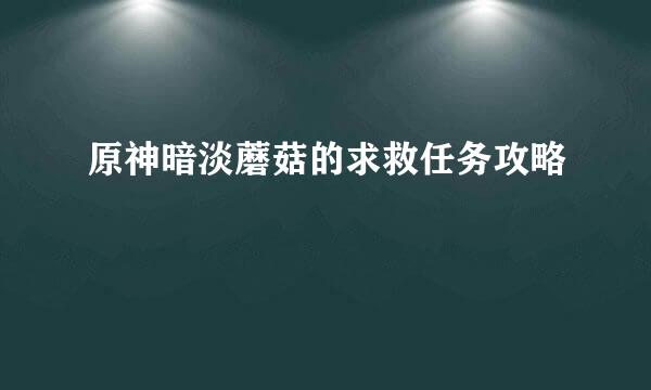 原神暗淡蘑菇的求救任务攻略