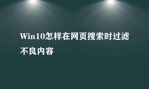 Win10怎样在网页搜索时过滤不良内容