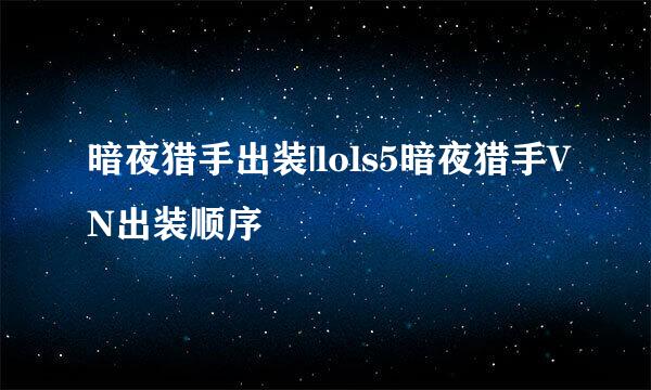 暗夜猎手出装|lols5暗夜猎手VN出装顺序