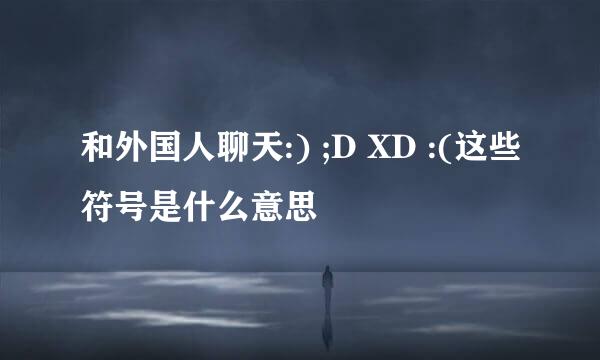 和外国人聊天:) ;D XD :(这些符号是什么意思
