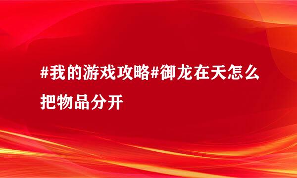 #我的游戏攻略#御龙在天怎么把物品分开