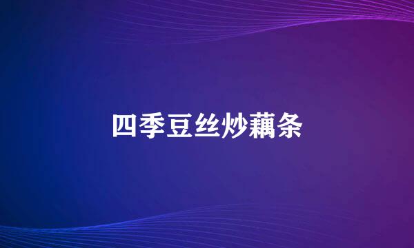四季豆丝炒藕条