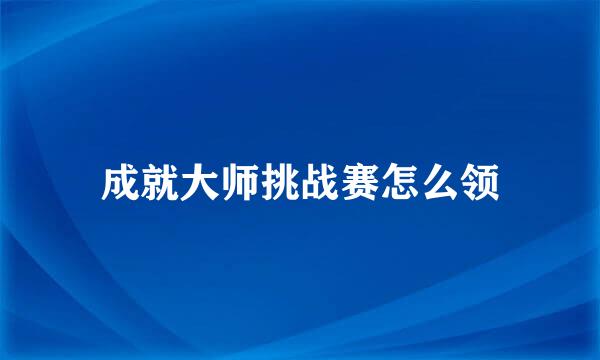 成就大师挑战赛怎么领