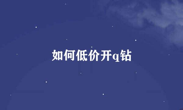 如何低价开q钻