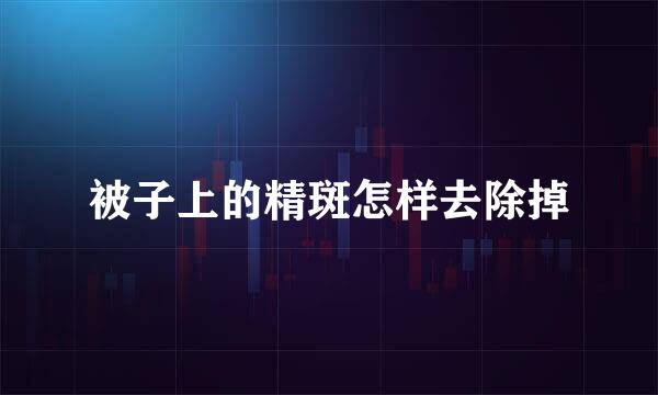 被子上的精斑怎样去除掉
