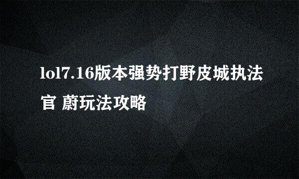 lol7.16版本强势打野皮城执法官 蔚玩法攻略