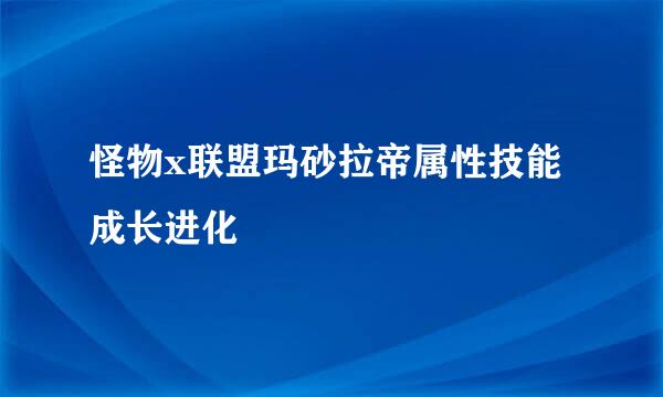 怪物x联盟玛砂拉帝属性技能 成长进化
