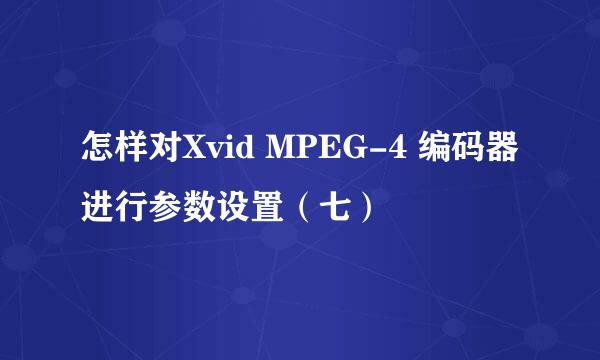 怎样对Xvid MPEG-4 编码器进行参数设置(七)