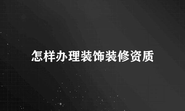 怎样办理装饰装修资质