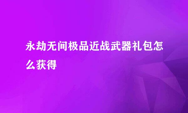 永劫无间极品近战武器礼包怎么获得