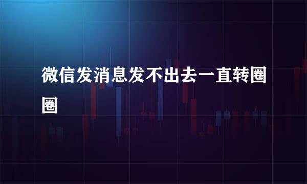 微信发消息发不出去一直转圈圈