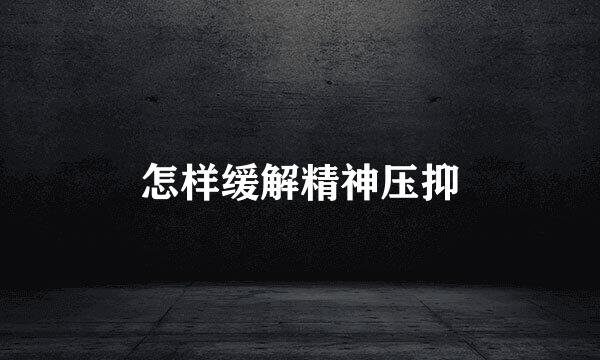 怎样缓解精神压抑