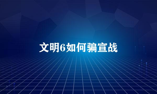 文明6如何骗宣战
