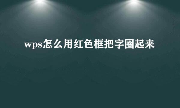 wps怎么用红色框把字圈起来