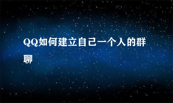 QQ如何建立自己一个人的群聊