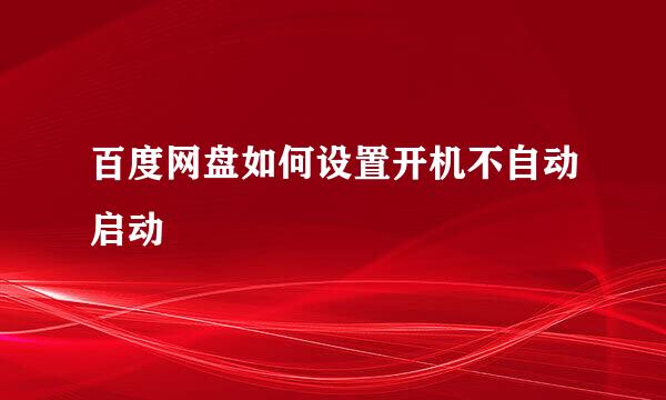 百度网盘如何设置开机不自动启动