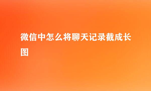 微信中怎么将聊天记录截成长图