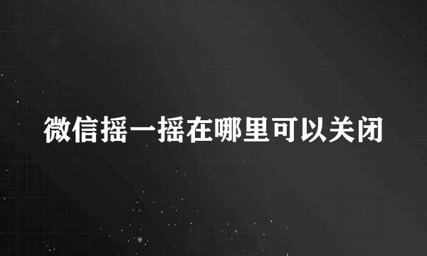 微信摇一摇在哪里可以关闭