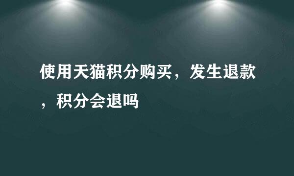 使用天猫积分购买,发生退款,积分会退吗