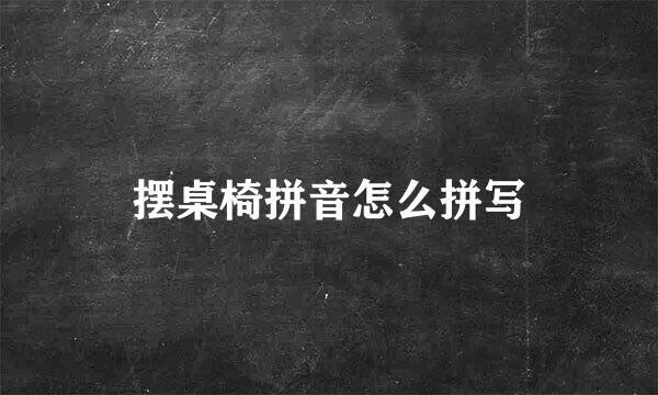 摆桌椅拼音怎么拼写
