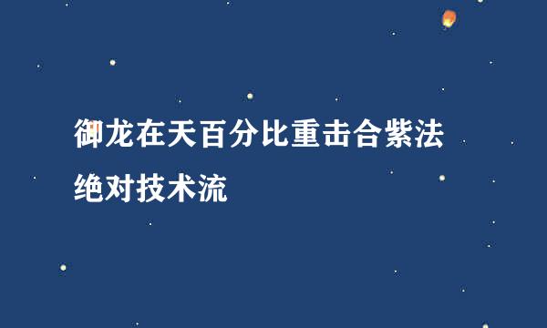 御龙在天百分比重击合紫法 绝对技术流
