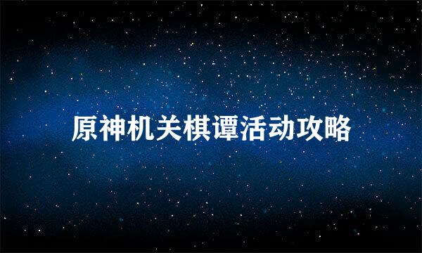 原神机关棋谭活动攻略