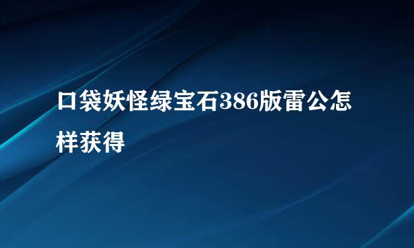 口袋妖怪绿宝石386版雷公怎样获得