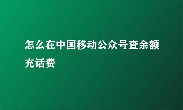 怎么在中国移动公众号查余额充话费