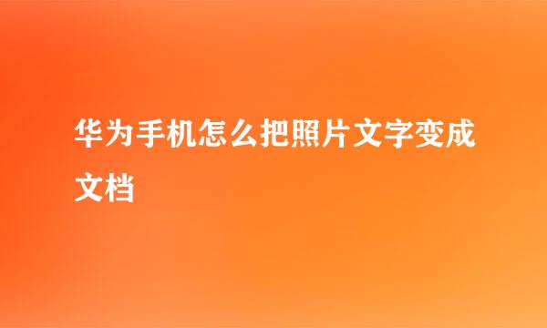 华为手机怎么把照片文字变成文档