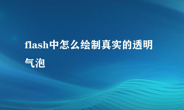 flash中怎么绘制真实的透明气泡