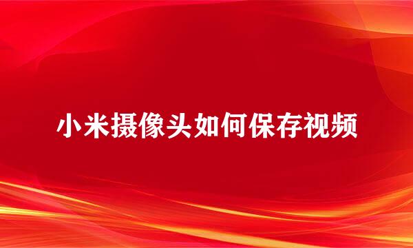 小米摄像头如何保存视频
