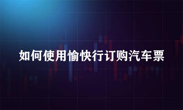 如何使用愉快行订购汽车票
